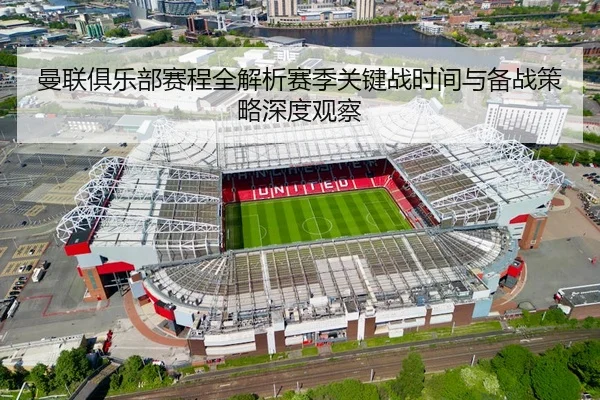 曼联俱乐部赛程全解析赛季关键战时间与备战策略深度观察