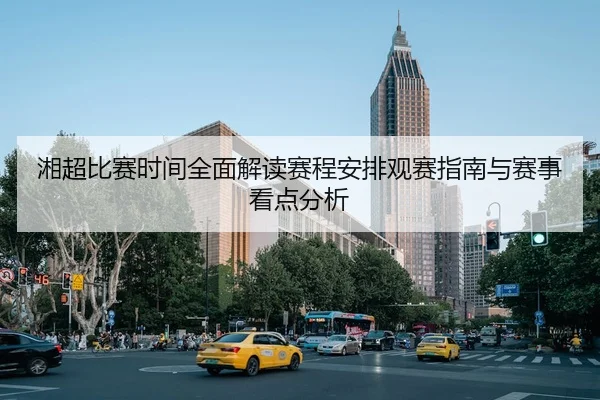 湘超比赛时间全面解读赛程安排观赛指南与赛事看点分析
