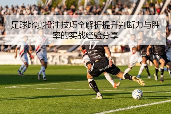 足球比赛投注技巧全解析提升判断力与胜率的实战经验分享