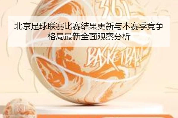 北京足球联赛比赛结果更新与本赛季竞争格局最新全面观察分析