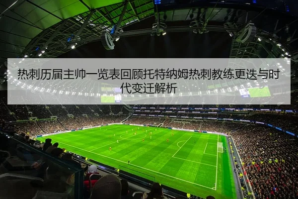 热刺历届主帅一览表回顾托特纳姆热刺教练更迭与时代变迁解析