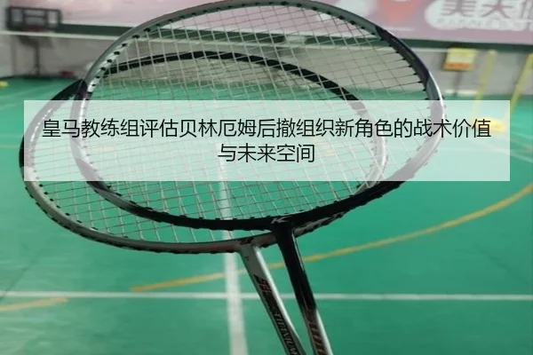皇马教练组评估贝林厄姆后撤组织新角色的战术价值与未来空间