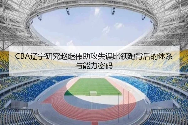 CBA辽宁研究赵继伟助攻失误比领跑背后的体系与能力密码 - 新闻资讯焦点报道封面图