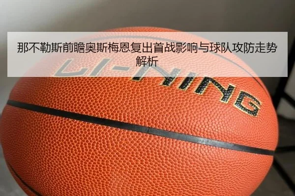 那不勒斯前瞻奥斯梅恩复出首战影响与球队攻防走势解析 - 新闻资讯相关报道缩略图